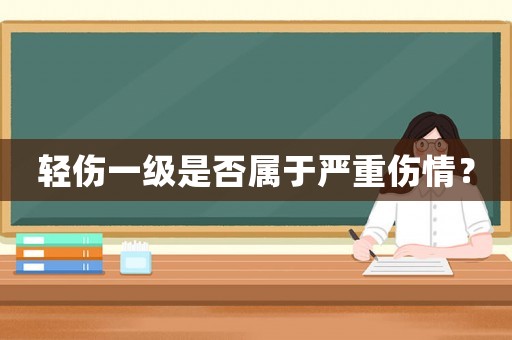 輕傷一級是否屬于嚴重傷情？