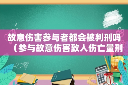 故意傷害參與者都會(huì)被判刑嗎（參與故意傷害致人傷亡量刑）