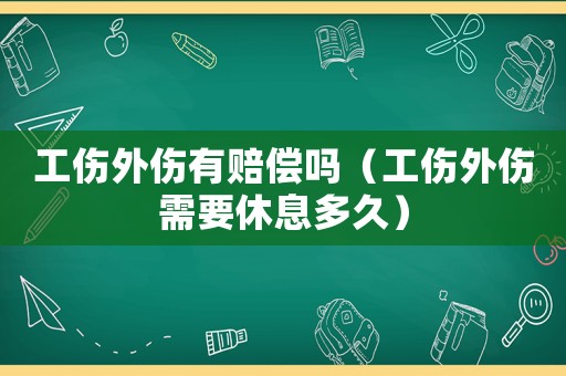 工傷外傷有賠償嗎（工傷外傷需要休息多久）