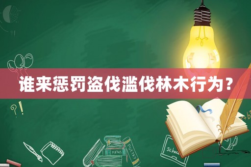 誰來懲罰盜伐濫伐林木行為？