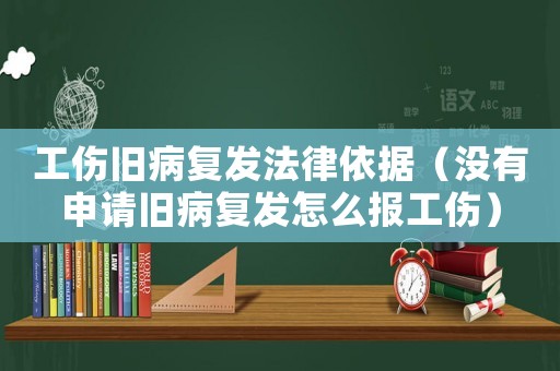 工傷舊病復發法律依據（沒有申請舊病復發怎么報工傷）