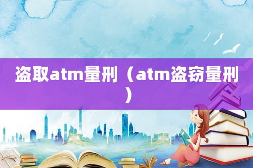 盜取atm量刑（atm盜竊量刑）