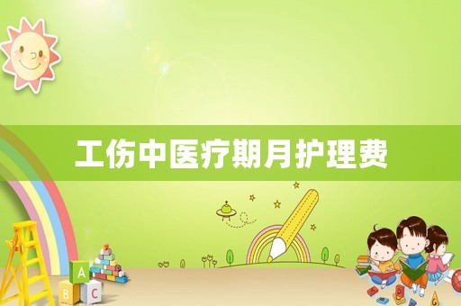 工傷中醫(yī)療期月護(hù)理費(fèi)