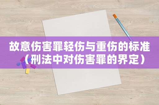 故意傷害罪輕傷與重傷的標準（刑法中對傷害罪的界定）