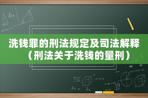 洗錢罪的刑法規定及司法解釋（刑法關于洗錢的量刑）