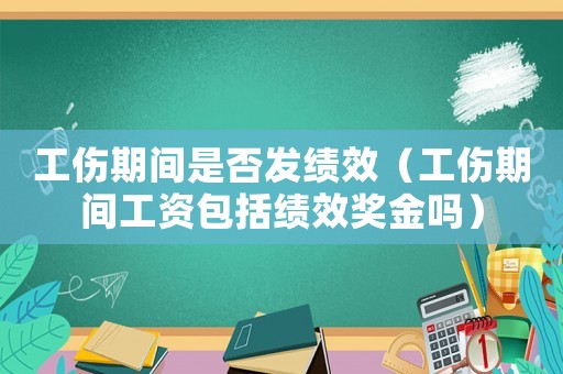 工傷期間是否發績效（工傷期間工資包括績效獎金嗎）
