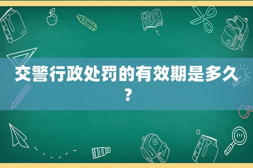 交警行政處罰的有效期是多久？