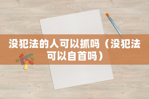 沒犯法的人可以抓嗎（沒犯法可以自首嗎）