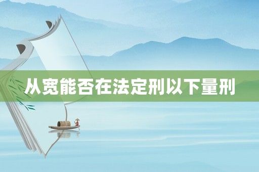 從寬能否在法定刑以下量刑