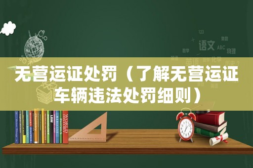 無營運證處罰（了解無營運證車輛違法處罰細則）