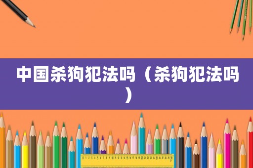 中國殺狗犯法嗎（殺狗犯法嗎）