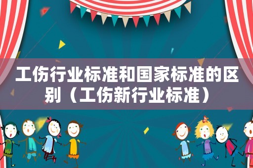 工傷行業(yè)標準和國家標準的區(qū)別（工傷新行業(yè)標準）