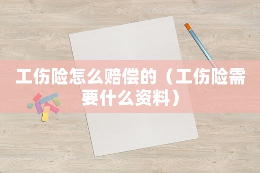 工傷險(xiǎn)怎么賠償?shù)模üU(xiǎn)需要什么資料）