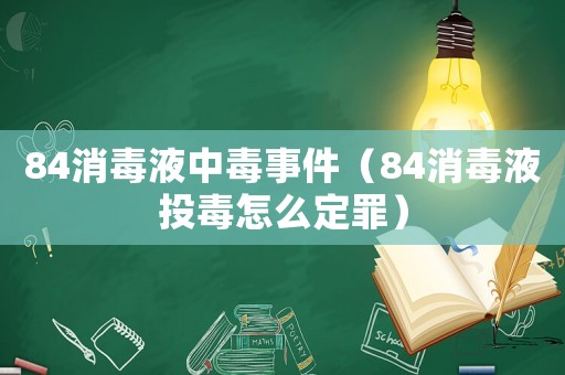 84消毒液中毒事件（84消毒液投毒怎么定罪）
