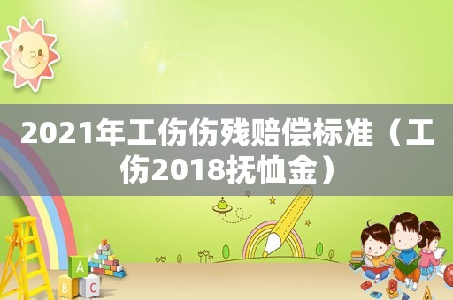 2021年工傷傷殘賠償標準（工傷2018撫恤金）