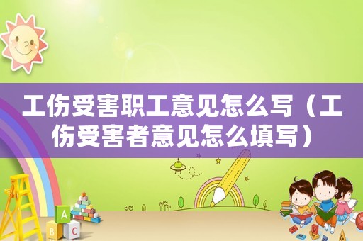 工傷受害職工意見怎么寫（工傷受害者意見怎么填寫）