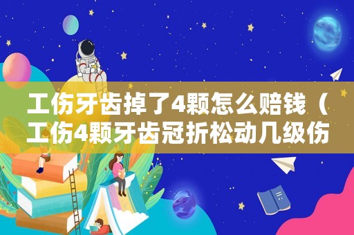 工傷牙齒掉了4顆怎么賠錢（工傷4顆牙齒冠折松動幾級傷殘鑒定）