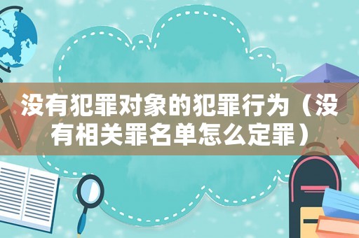 沒有犯罪對象的犯罪行為（沒有相關(guān)罪名單怎么定罪）
