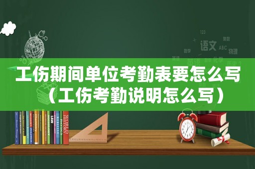 工傷期間單位考勤表要怎么寫（工傷考勤說明怎么寫）