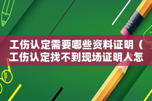 工傷認定需要哪些資料證明（工傷認定找不到現(xiàn)場證明人怎么辦）