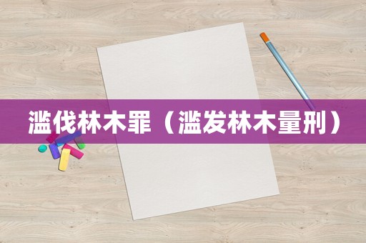 濫伐林木罪（濫發林木量刑）