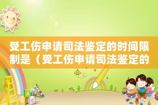 受工傷申請司法鑒定的時間限制是（受工傷申請司法鑒定的時間限制）