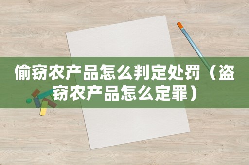 偷竊農產品怎么判定處罰（盜竊農產品怎么定罪）