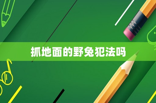 抓地面的野兔犯法嗎