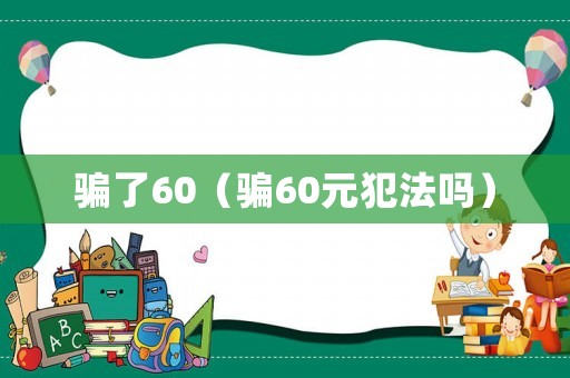 騙了60（騙60元犯法嗎）