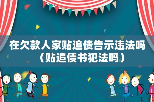 在欠款人家貼追債告示違法嗎（貼追債書犯法嗎）