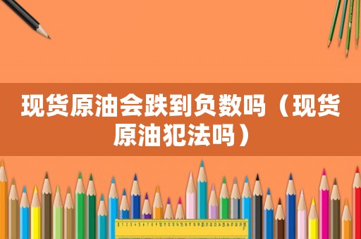 現貨原油會跌到負數嗎（現貨原油犯法嗎）