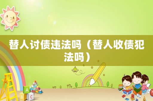 替人討債違法嗎（替人收債犯法嗎）