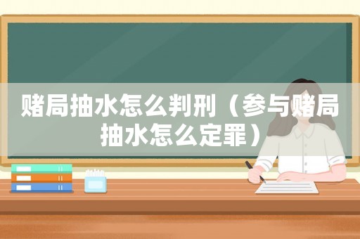 賭局抽水怎么判刑（參與賭局抽水怎么定罪）