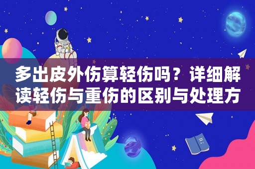 多出皮外傷算輕傷嗎？詳細解讀輕傷與重傷的區別與處理方法