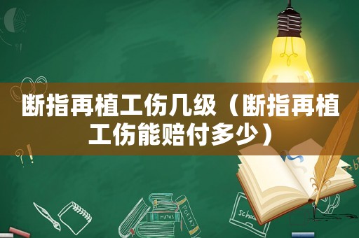 斷指再植工傷幾級（斷指再植工傷能賠付多少）