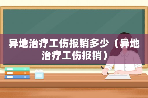異地治療工傷報銷多少（異地治療工傷報銷）