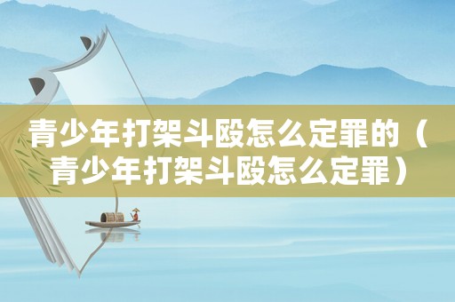青少年打架斗毆怎么定罪的（青少年打架斗毆怎么定罪）