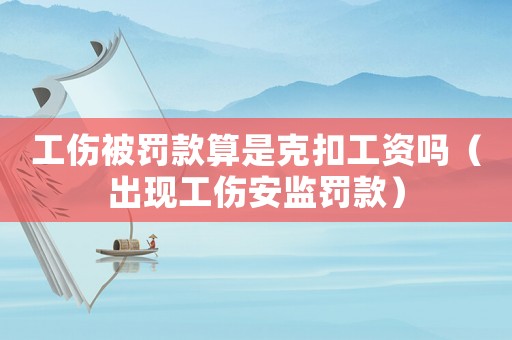 工傷被罰款算是克扣工資嗎（出現工傷安監罰款）