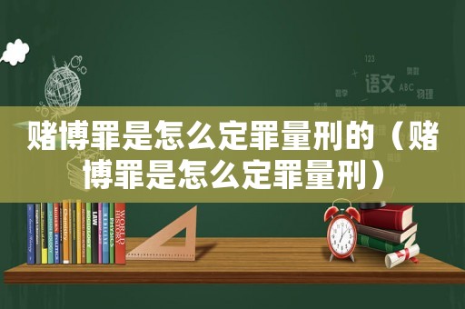 賭博罪是怎么定罪量刑的（賭博罪是怎么定罪量刑）