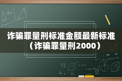 詐騙罪量刑標準金額最新標準（詐騙罪量刑2000）