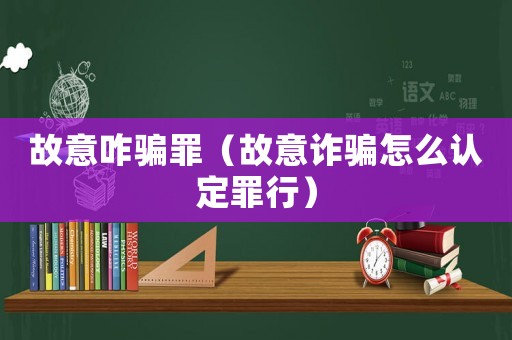 故意咋騙罪（故意詐騙怎么認定罪行）