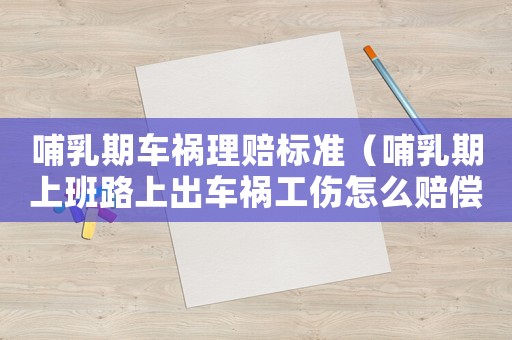 哺乳期車禍理賠標準（哺乳期上班路上出車禍工傷怎么賠償）