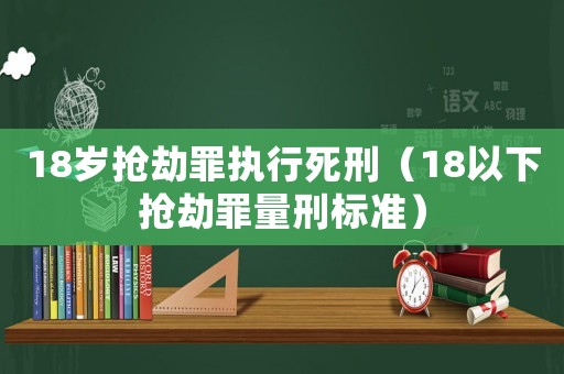 18歲搶劫罪執(zhí)行死刑（18以下?lián)尳僮锪啃虡?biāo)準(zhǔn)）