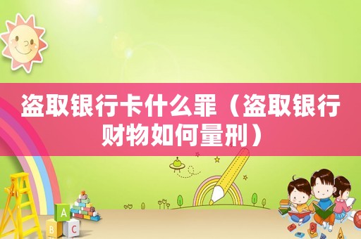 盜取銀行卡什么罪（盜取銀行財物如何量刑）
