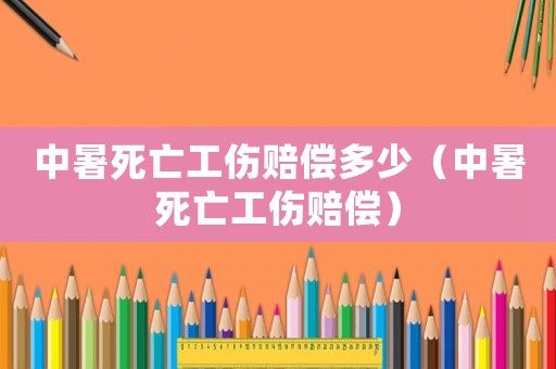 中暑死亡工傷賠償多少（中暑死亡工傷賠償）