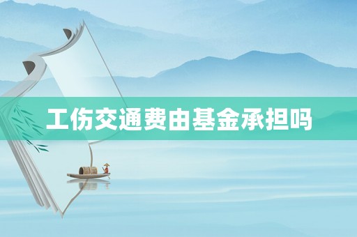 工傷交通費由基金承擔嗎