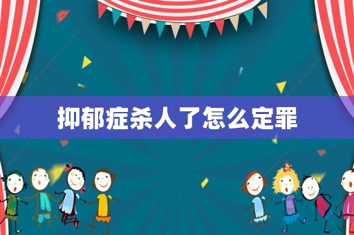 抑郁癥殺人了怎么定罪