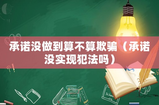 承諾沒做到算不算欺騙（承諾沒實現犯法嗎）