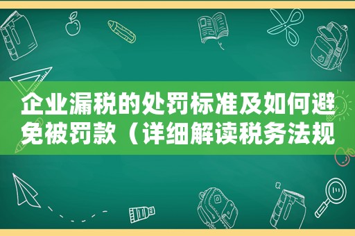 企業漏稅的處罰標準及如何避免被罰款（詳細解讀稅務法規）
