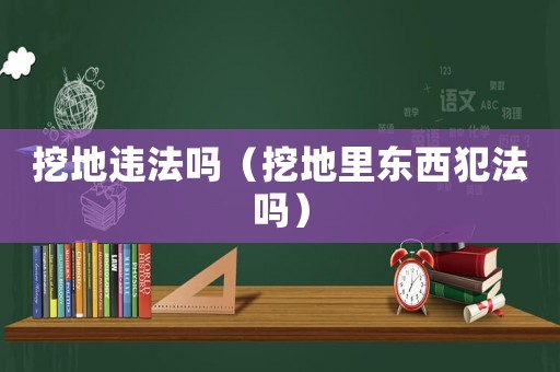 挖地違法嗎（挖地里東西犯法嗎）